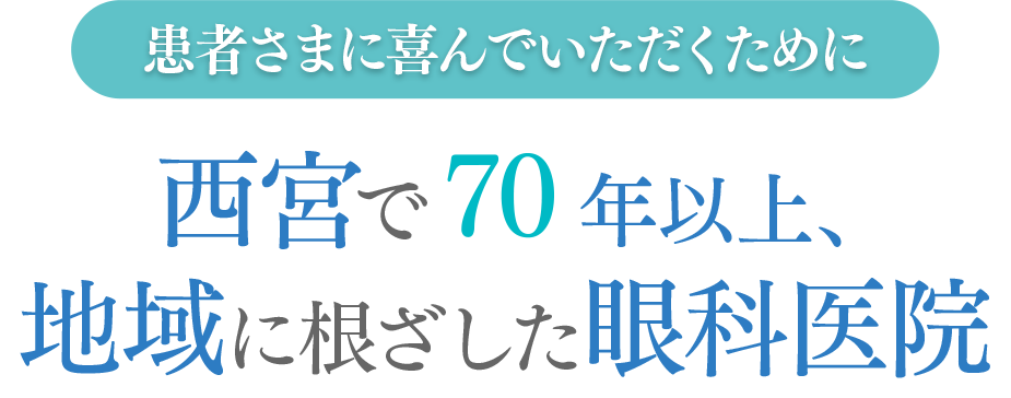 患者さまに喜んでいただくために 西宮で70年以上、地域に根ざした眼科医院
